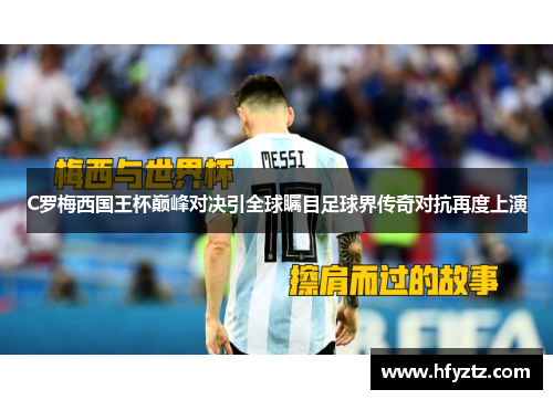 C罗梅西国王杯巅峰对决引全球瞩目足球界传奇对抗再度上演