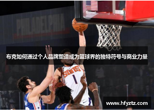布克如何通过个人品牌塑造成为篮球界的独特符号与商业力量