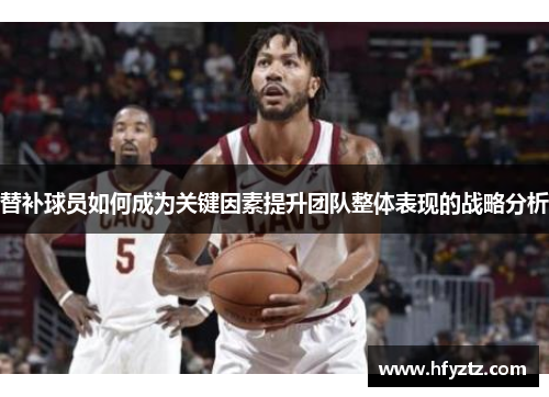 替补球员如何成为关键因素提升团队整体表现的战略分析