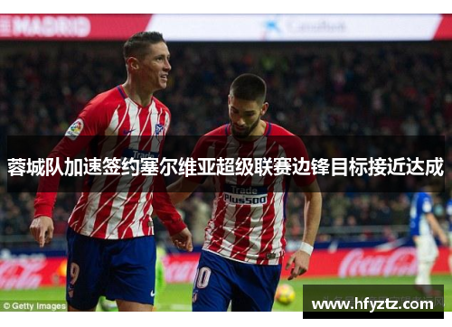 蓉城队加速签约塞尔维亚超级联赛边锋目标接近达成