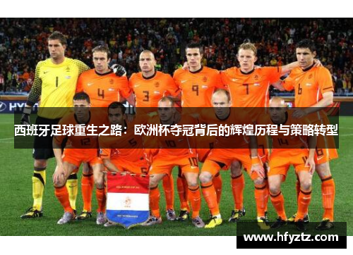 西班牙足球重生之路：欧洲杯夺冠背后的辉煌历程与策略转型