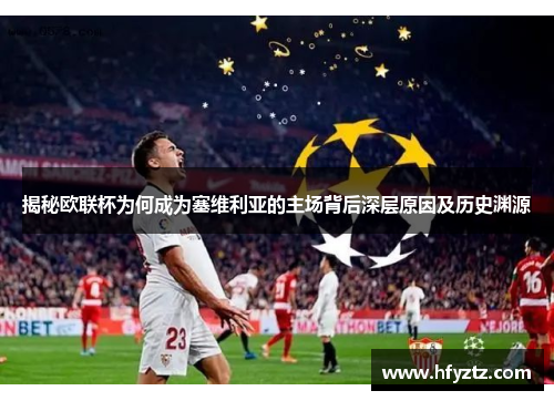 揭秘欧联杯为何成为塞维利亚的主场背后深层原因及历史渊源 揭秘欧联杯为何成为塞维利亚的主场背后深层原因及历史渊源