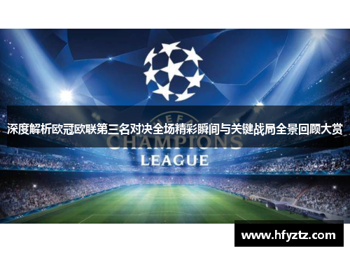 深度解析欧冠欧联第三名对决全场精彩瞬间与关键战局全景回顾大赏 深度解析欧冠欧联第三名对决全场精彩瞬间与关键战局全景回顾大赏