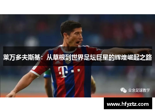 莱万多夫斯基：从草根到世界足坛巨星的辉煌崛起之路