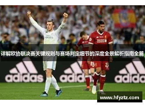 详解欧协联决赛关键规则与赛场判定细节的深度全景解析指南全篇 详解欧协联决赛关键规则与赛场判定细节的深度全景解析指南全篇