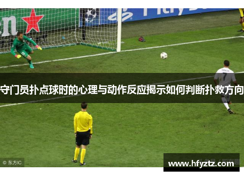 守门员扑点球时的心理与动作反应揭示如何判断扑救方向