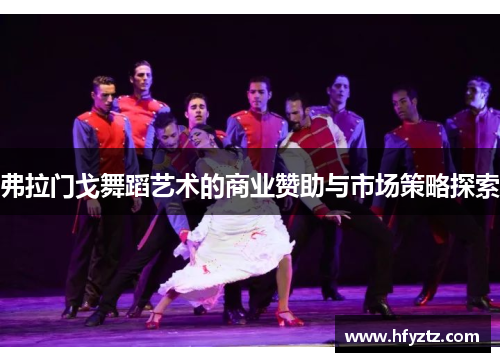 弗拉门戈舞蹈艺术的商业赞助与市场策略探索 弗拉门戈舞蹈艺术的商业赞助与市场策略探索