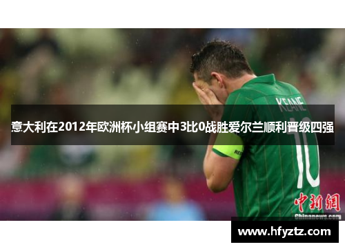 意大利在2012年欧洲杯小组赛中3比0战胜爱尔兰顺利晋级四强