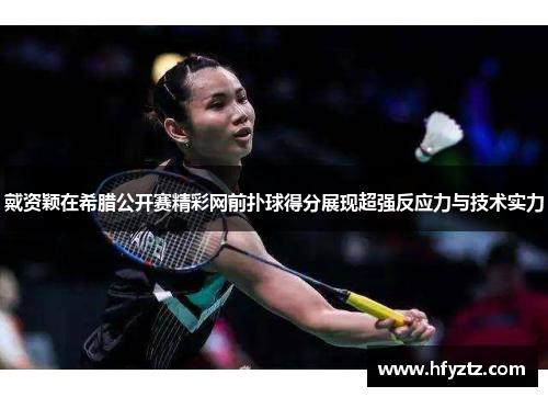 戴资颖在希腊公开赛精彩网前扑球得分展现超强反应力与技术实力