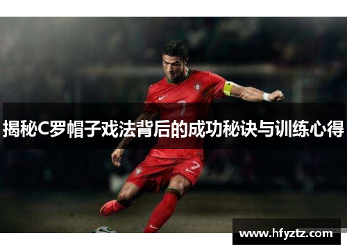 揭秘C罗帽子戏法背后的成功秘诀与训练心得