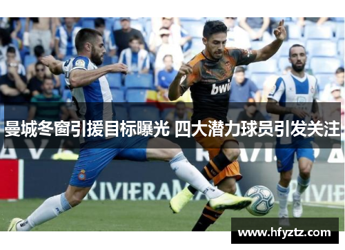 曼城冬窗引援目标曝光 四大潜力球员引发关注