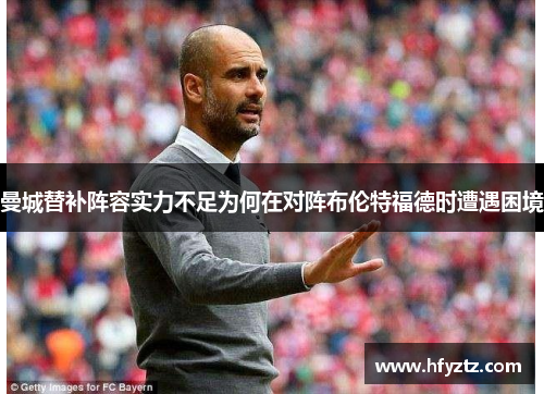 曼城替补阵容实力不足为何在对阵布伦特福德时遭遇困境