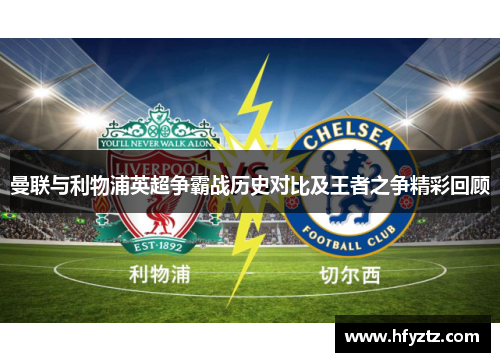 曼联与利物浦英超争霸战历史对比及王者之争精彩回顾