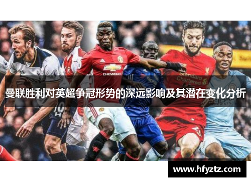 曼联胜利对英超争冠形势的深远影响及其潜在变化分析