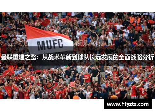 曼联重建之路：从战术革新到球队长远发展的全面战略分析