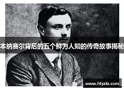 本纳赛尔背后的五个鲜为人知的传奇故事揭秘