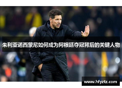 朱利亚诺西蒙尼如何成为阿根廷夺冠背后的关键人物