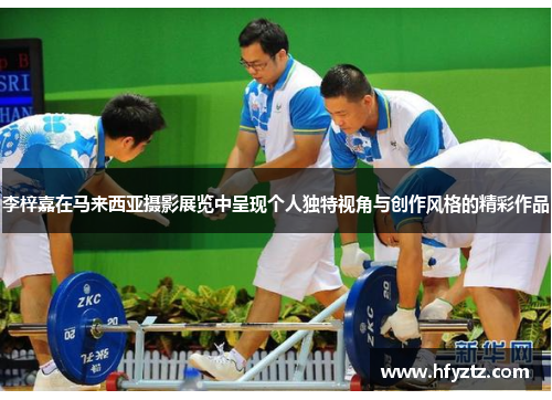 李梓嘉在马来西亚摄影展览中呈现个人独特视角与创作风格的精彩作品 李梓嘉在马来西亚摄影展览中呈现个人独特视角与创作风格的精彩作品