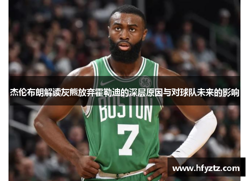 杰伦布朗解读灰熊放弃霍勒迪的深层原因与对球队未来的影响 杰伦布朗解读灰熊放弃霍勒迪的深层原因与对球队未来的影响